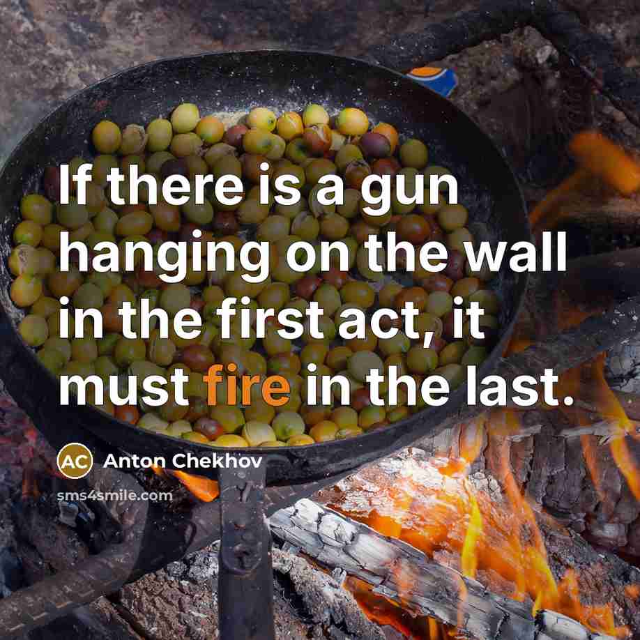 “If there is a gun hanging on the wall in the first act, it must fire in the last.” quote by Anton Chekhov