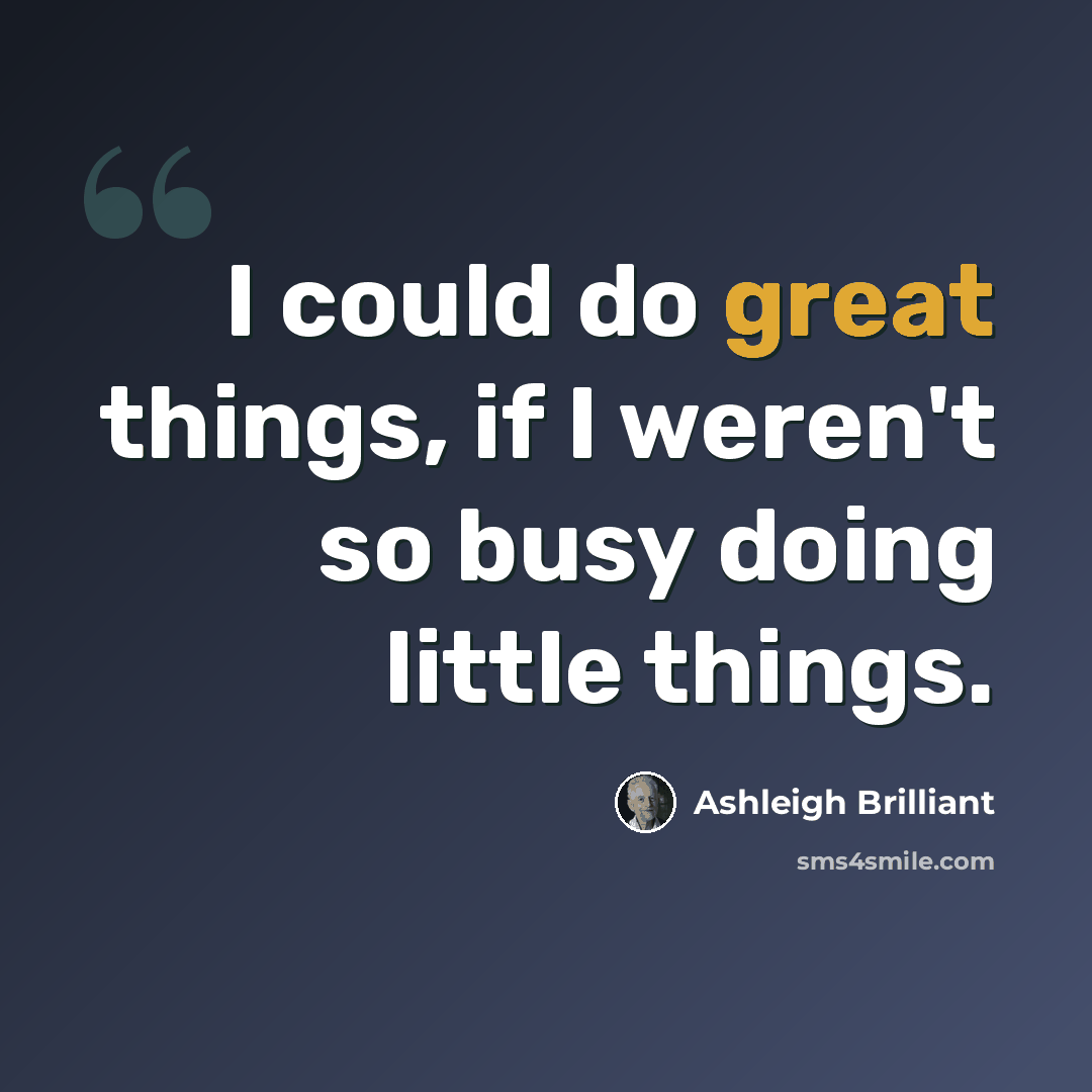 “I could do great things, if I weren't so busy doing little things.” quote by Ashleigh Brilliant