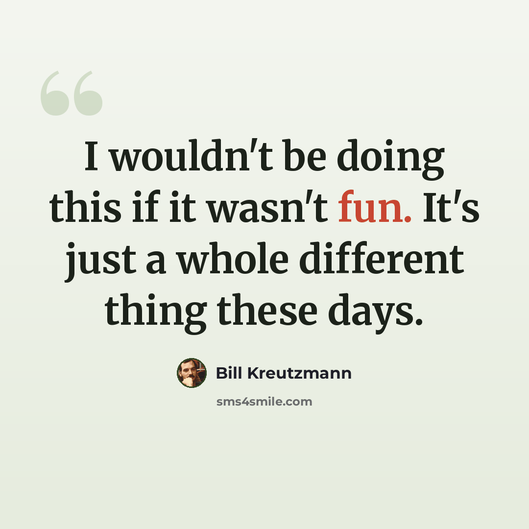 “I wouldn't be doing this if it wasn't fun. It's just a whole different thing these days.” quote by Bill Kreutzmann