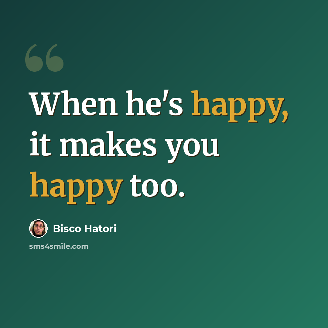 “When he's happy, it makes you happy too.” quote by Bisco Hatori