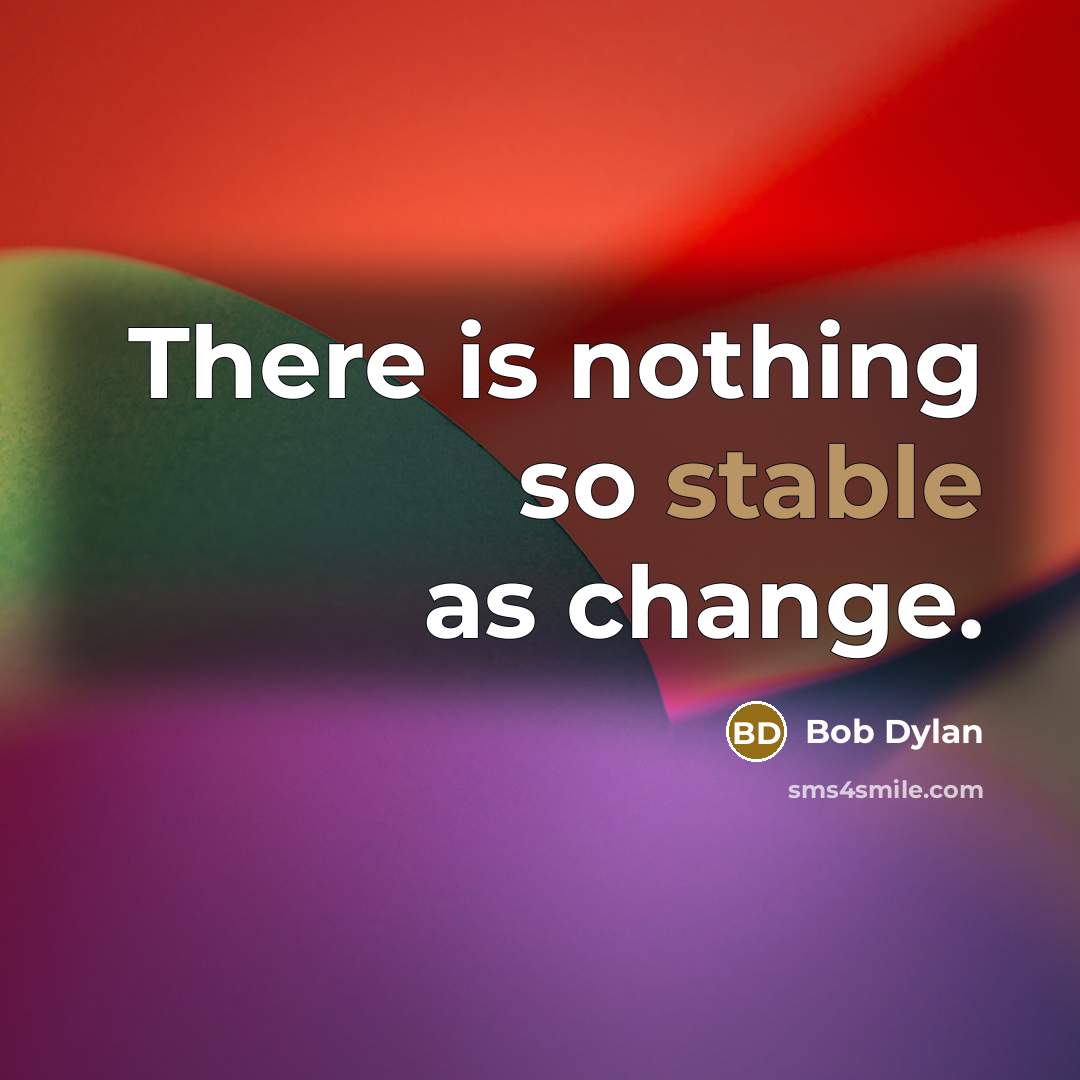 “There is nothing so stable as change.” quote by Bob Dylan