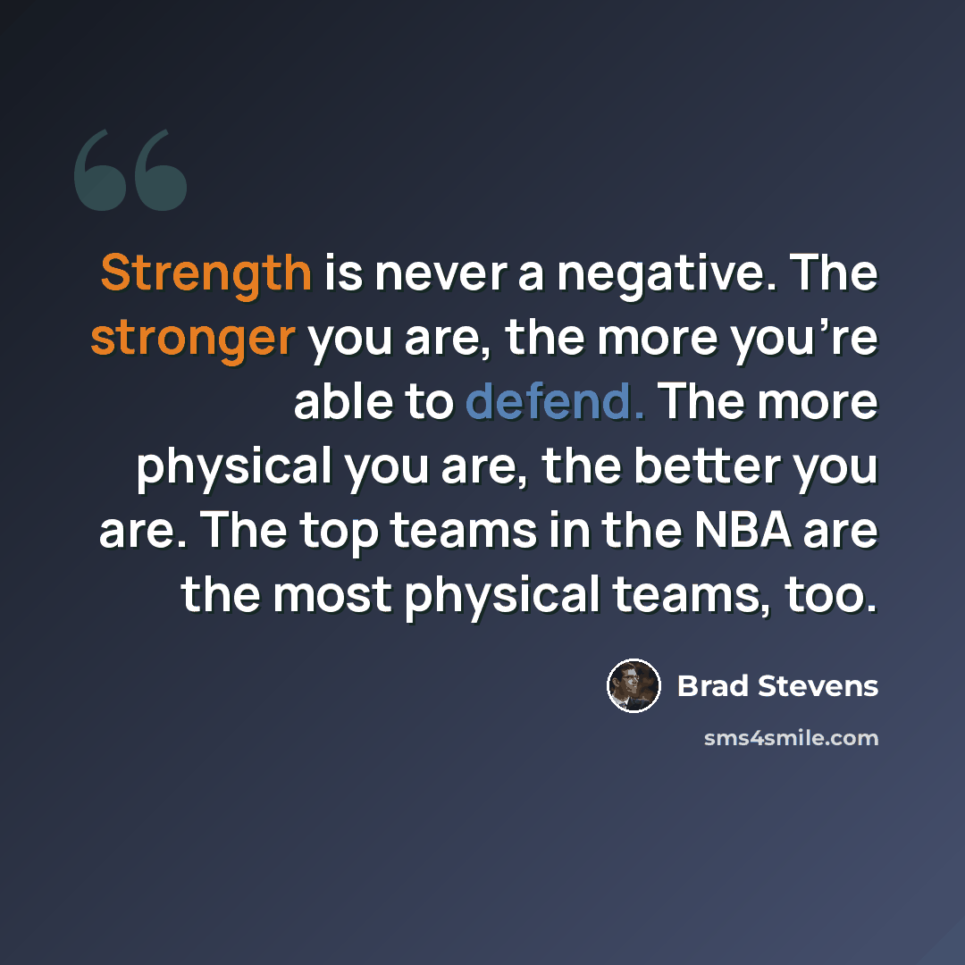 “Strength is never a negative. The stronger you are, the more you're able to defend. The more physical you are, the better you are. The top teams in the NBA are the most physical teams, too.” quote by Brad Stevens