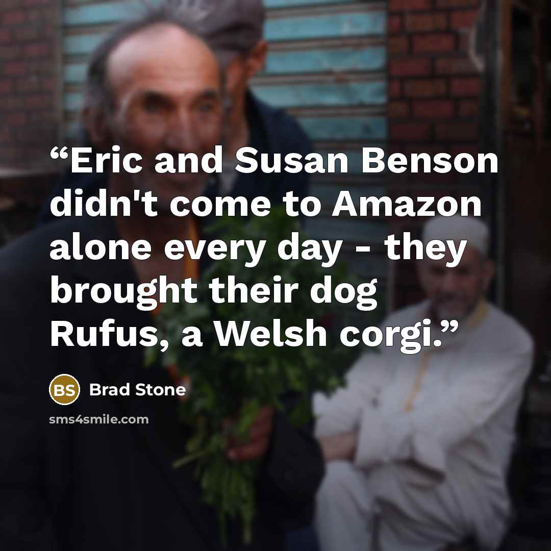 “Eric and Susan Benson didn't come to Amazon alone every day - they brought their dog Rufus, a Welsh corgi.” quote by Brad Stone