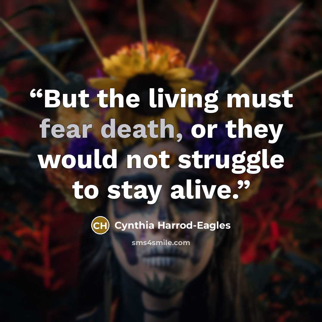 “But the living must fear death, or they would not struggle to stay alive.” quote by Cynthia Harrod-Eagles