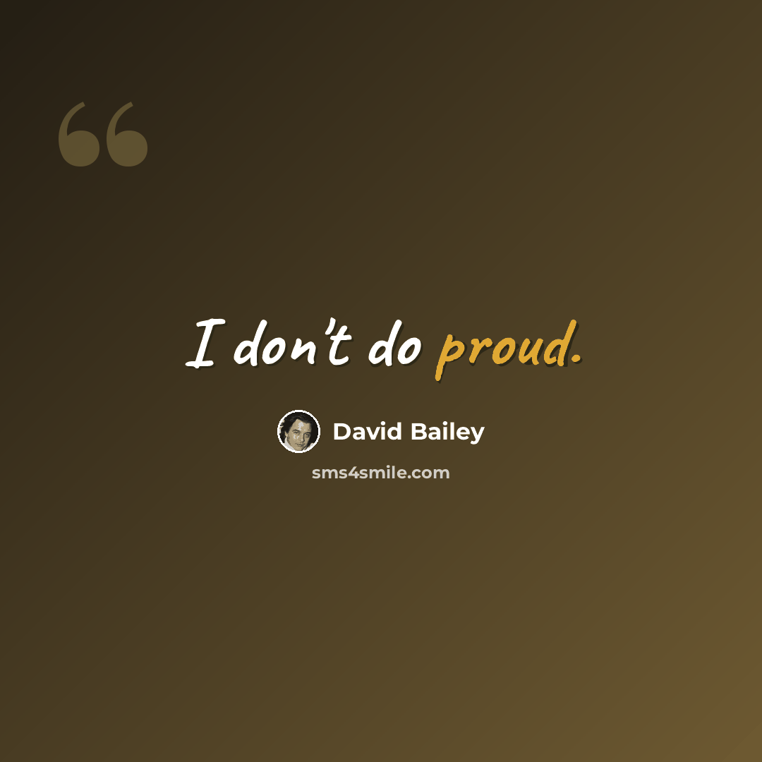 “I don't do proud.” quote by David Bailey
