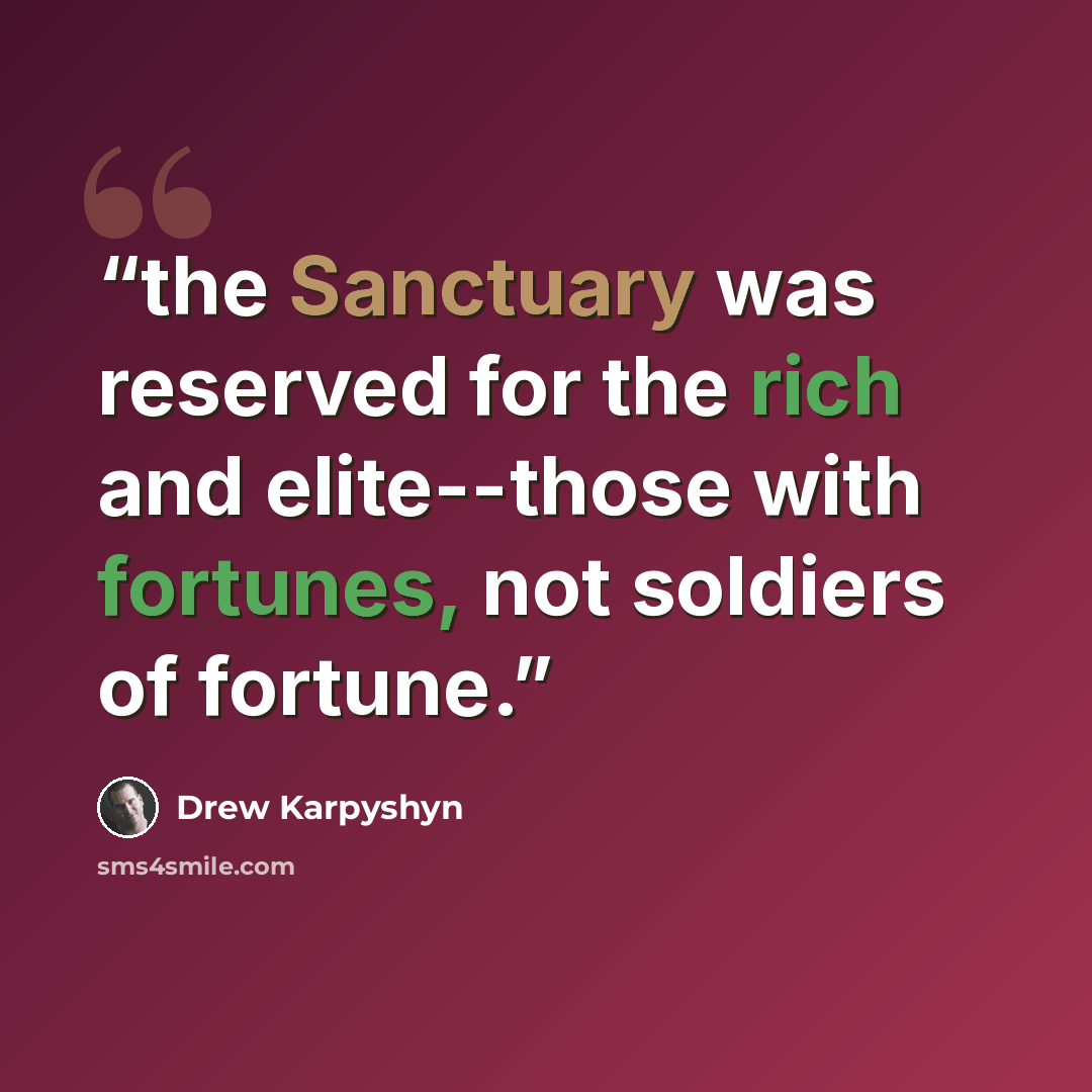 “the Sanctuary was reserved for the rich and elite--those with fortunes, not soldiers of fortune.” quote by Drew Karpyshyn