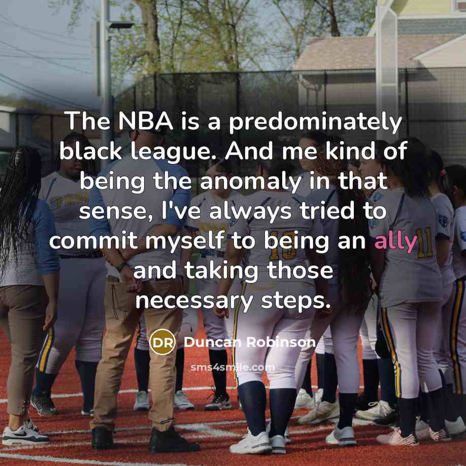 “The NBA is a predominately black league. And me kind of being the anomaly in that sense, I've always tried to commit myself to being an ally and taking those necessary steps.” quote by Duncan Robinson