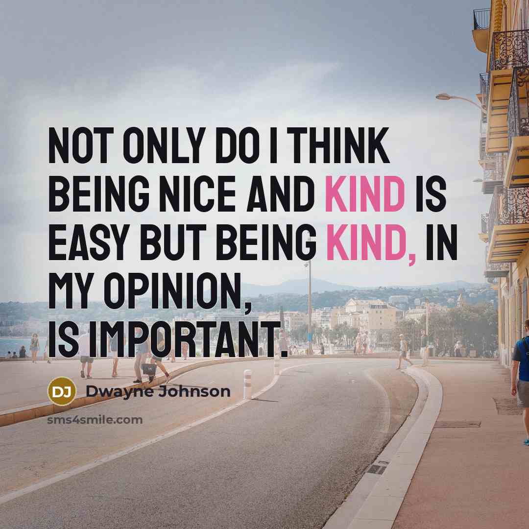 “Not only do I think being nice and kind is easy but being kind, in my opinion, is important.” quote by Dwayne Johnson