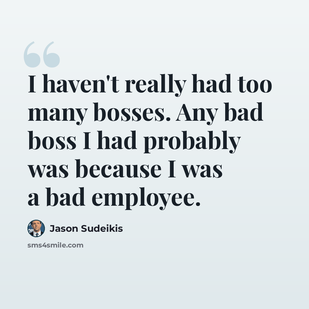 “I haven't really had too many bosses. Any bad boss I had probably was because I was a bad employee.” quote by Jason Sudeikis