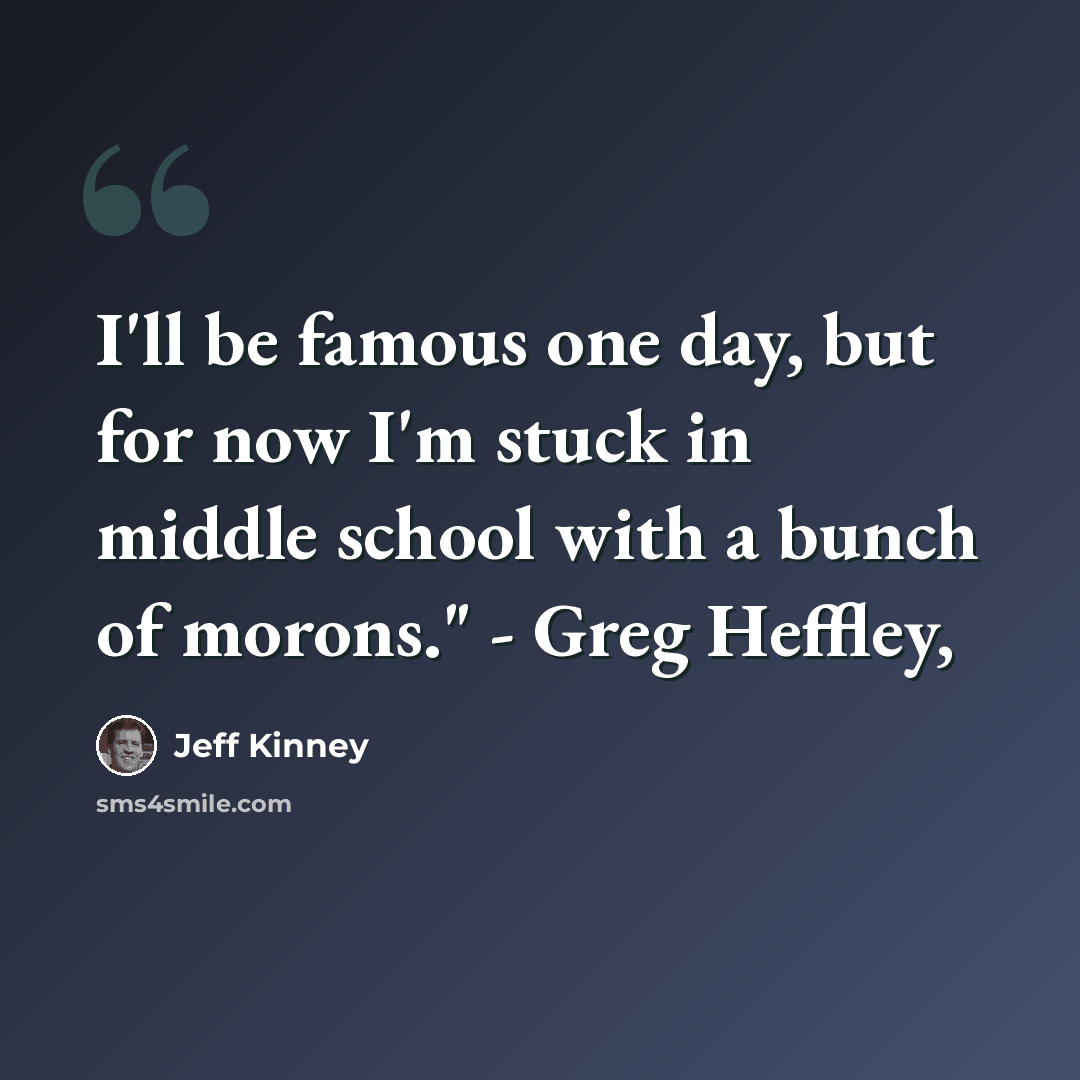 “I'll be famous one day, but for now I'm stuck in middle school with a bunch of morons." - Greg Heffley,” quote by Jeff Kinney
