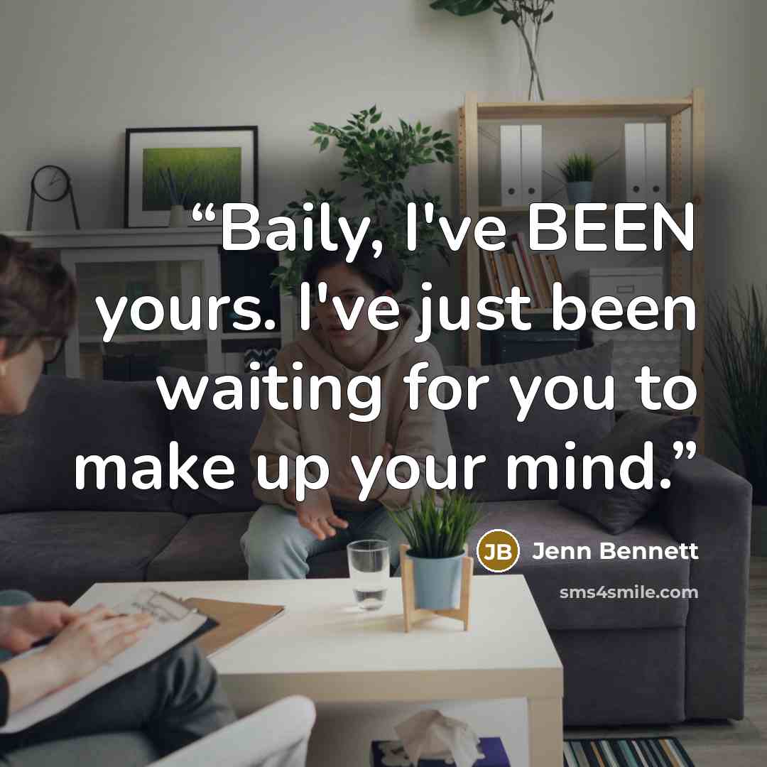 “Baily, I've BEEN yours. I've just been waiting for you to make up your mind.” quote by Jenn Bennett