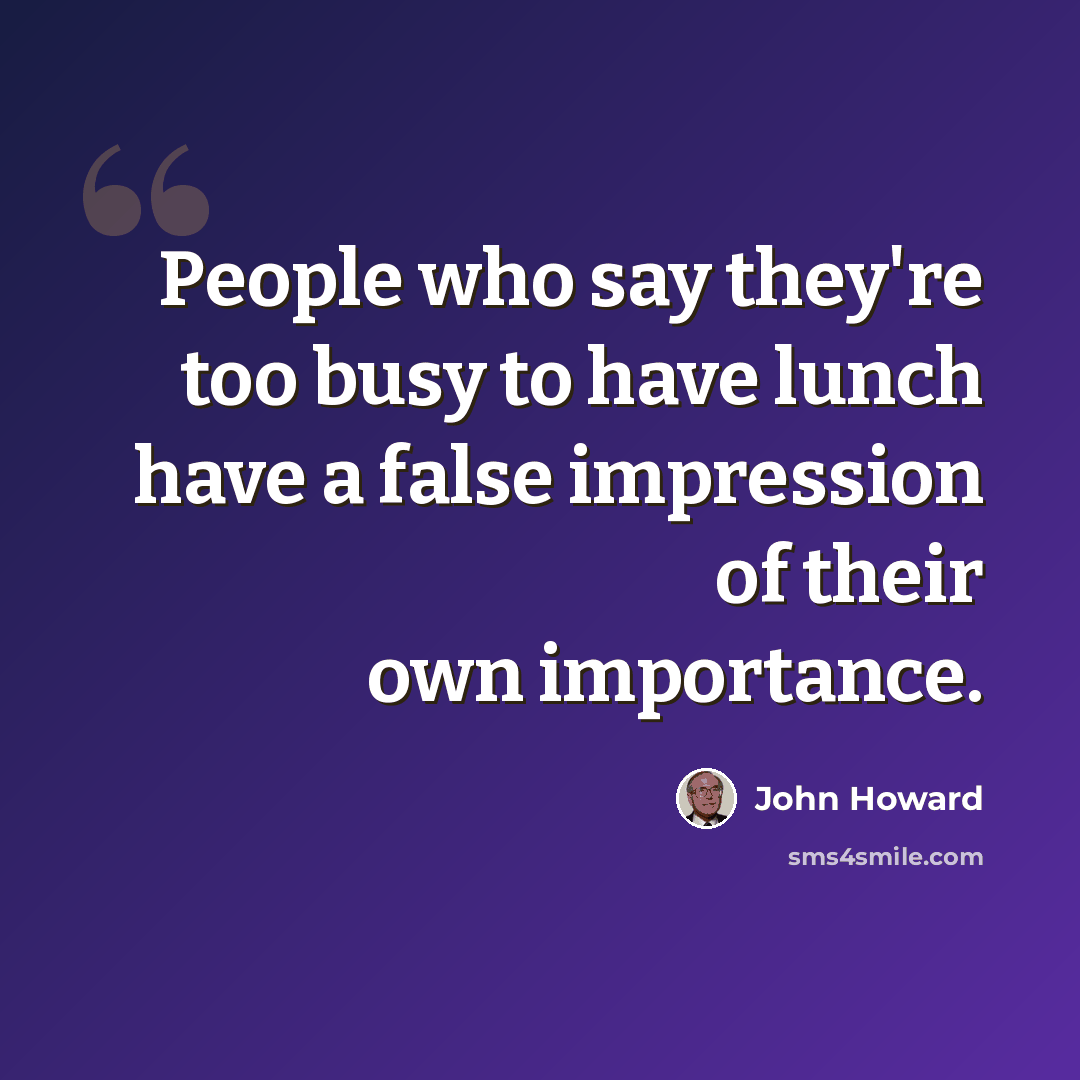 “People who say they're too busy to have lunch have a false impression of their own importance.” quote by John Howard