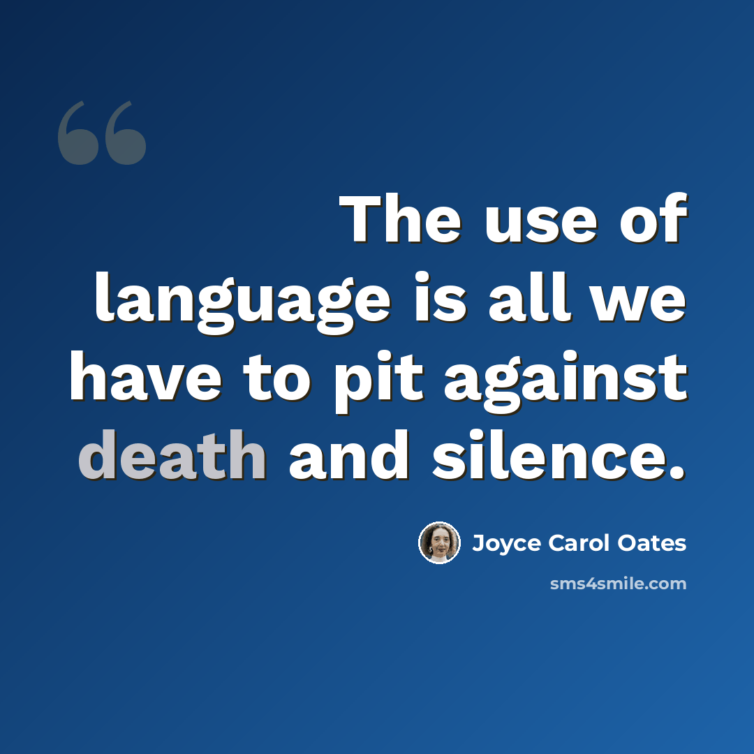 “The use of language is all we have to pit against death and silence.” quote by Joyce Carol Oates