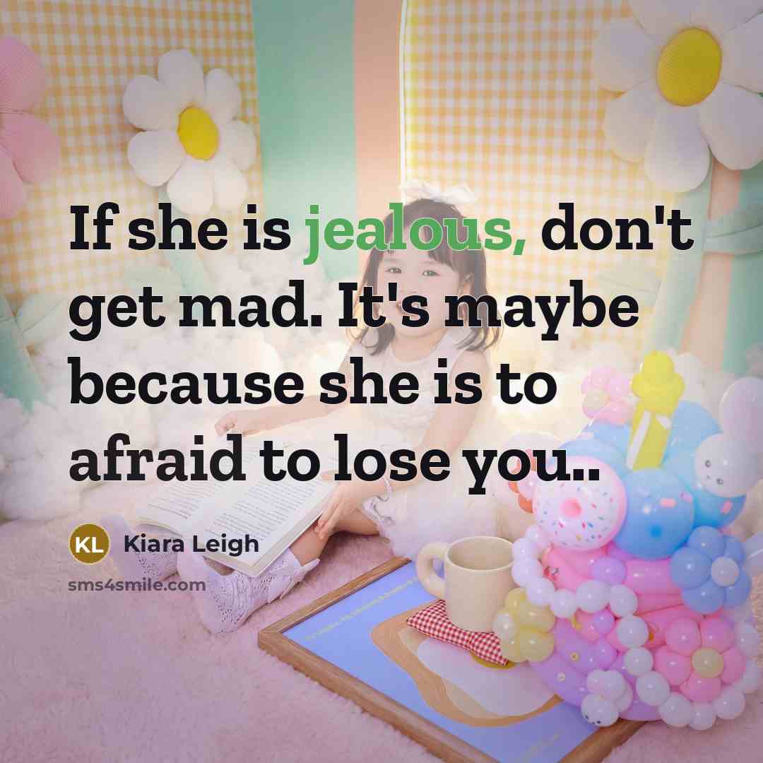 “If she is jealous, don't get mad. It's maybe because she is to afraid to lose you..” quote by Kiara Leigh