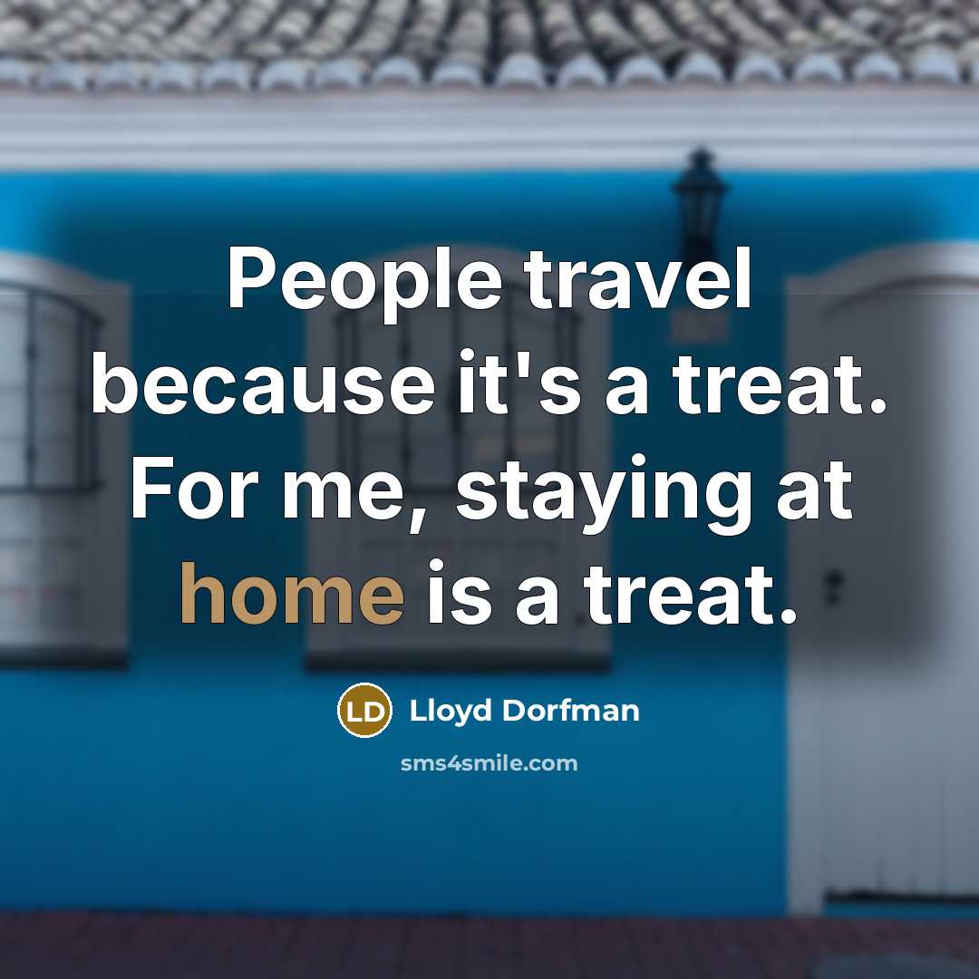 “People travel because it's a treat. For me, staying at home is a treat.” quote by Lloyd Dorfman