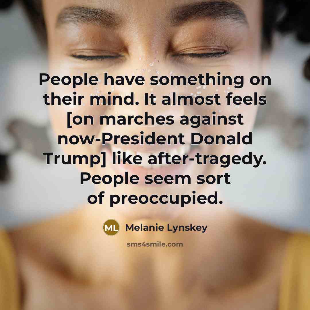 “People have something on their mind. It almost feels [on marches against now-President Donald Trump] like after-tragedy. People seem sort of preoccupied.” quote by Melanie Lynskey