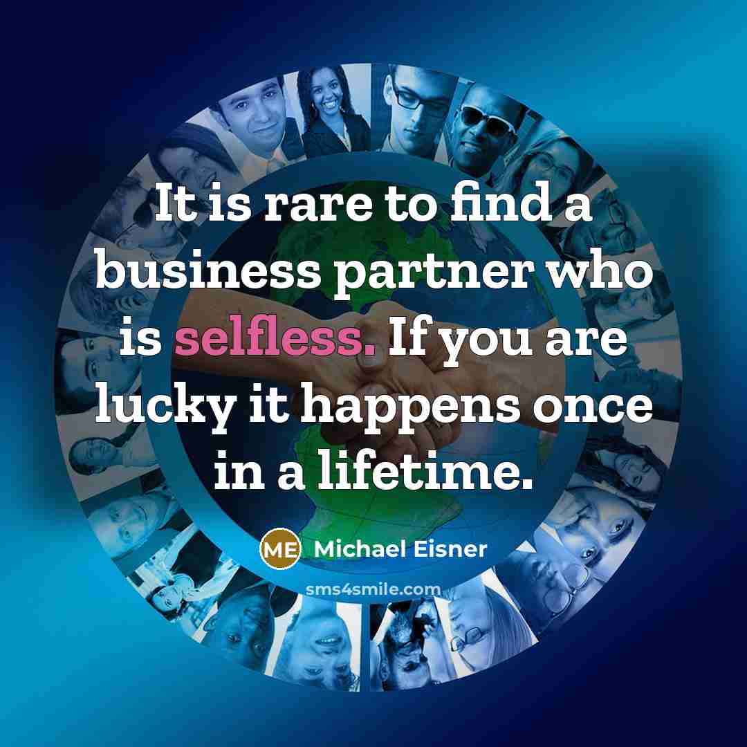 “It is rare to find a business partner who is selfless. If you are lucky it happens once in a lifetime.” quote by Michael Eisner