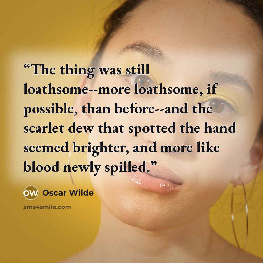 “The thing was still loathsome--more loathsome, if possible, than before--and the scarlet dew that spotted the hand seemed brighter, and more like blood newly spilled.” quote by Oscar Wilde