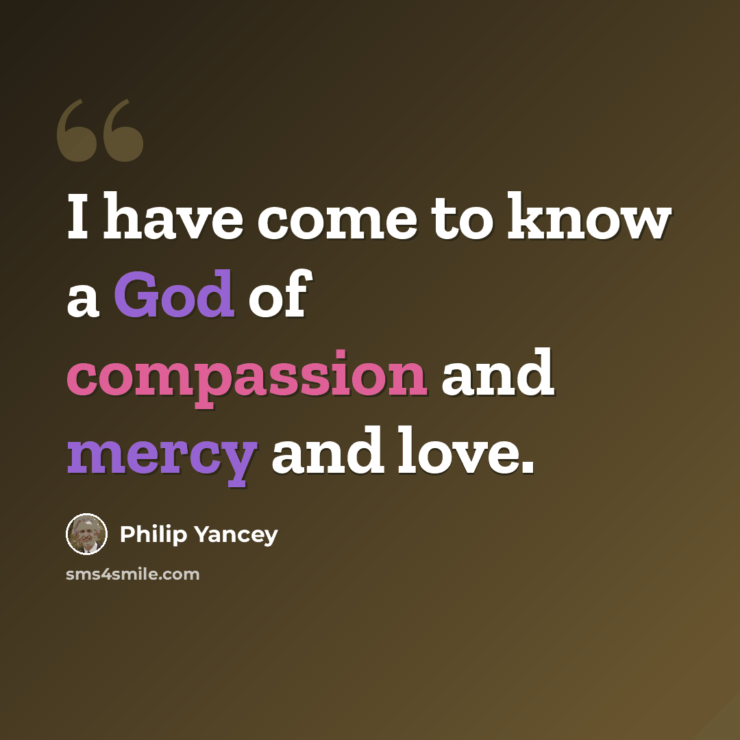 “I have come to know a God of compassion and mercy and love.” quote by Philip Yancey
