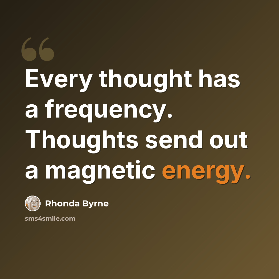 “Every thought has a frequency. Thoughts send out a magnetic energy.” quote by Rhonda Byrne
