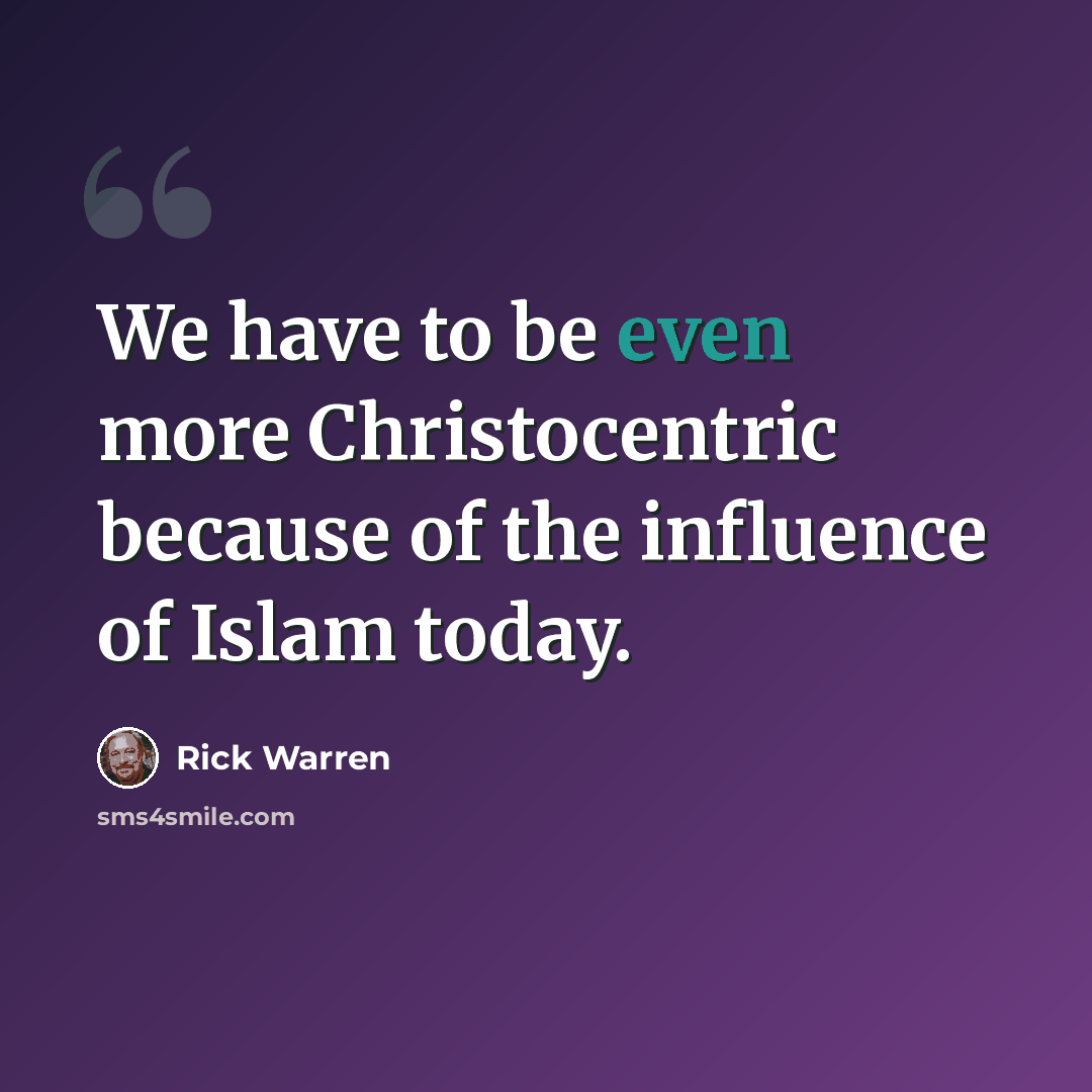 “We have to be even more Christocentric because of the influence of Islam today.” quote by Rick Warren