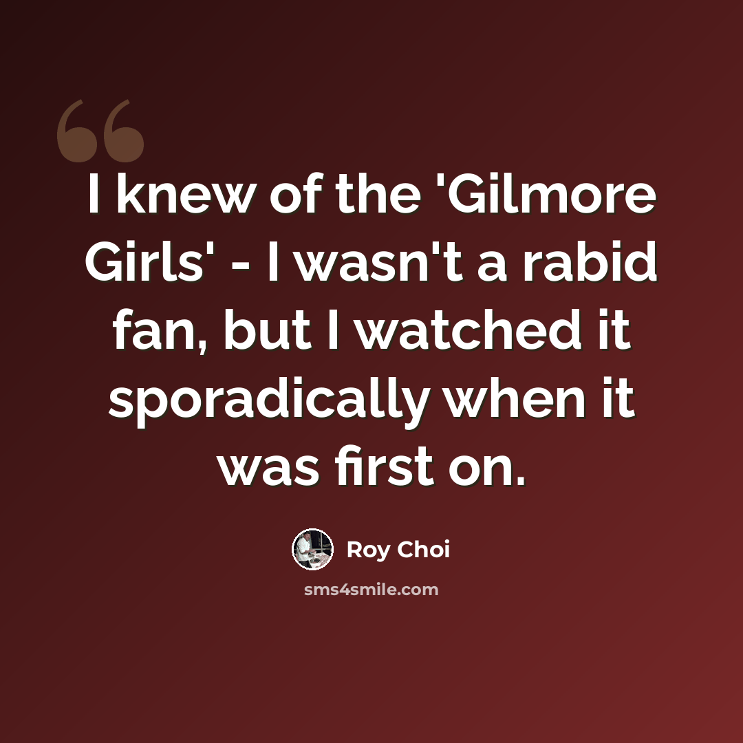 “I knew of the 'Gilmore Girls' - I wasn't a rabid fan, but I watched it sporadically when it was first on.” quote by Roy Choi