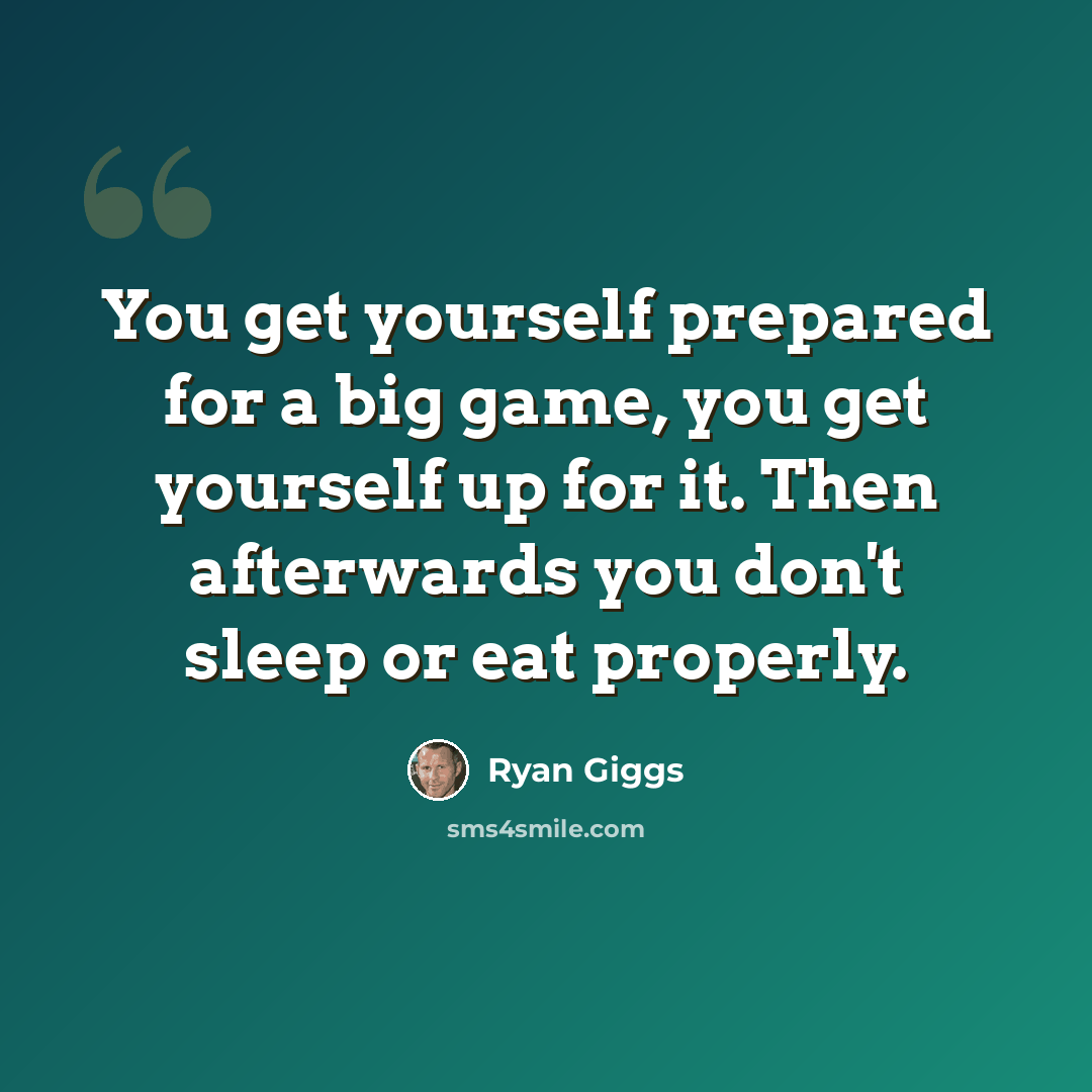 “You get yourself prepared for a big game, you get yourself up for it. Then afterwards you don't sleep or eat properly.” quote by Ryan Giggs
