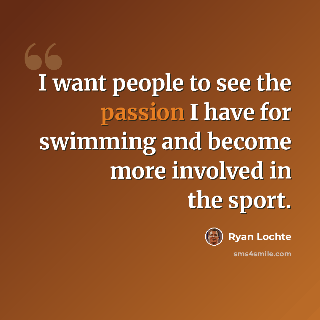 “I want people to see the passion I have for swimming and become more involved in the sport.” quote by Ryan Lochte