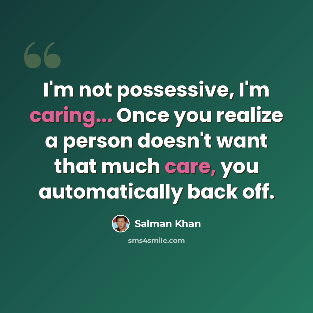 “I'm not possessive, I'm caring... Once you realize a person doesn't want that much care, you automatically back off.” quote by Salman Khan