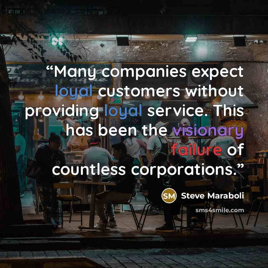 “Many companies expect loyal customers without providing loyal service. This has been the visionary failure of countless corporations.” quote by Steve Maraboli