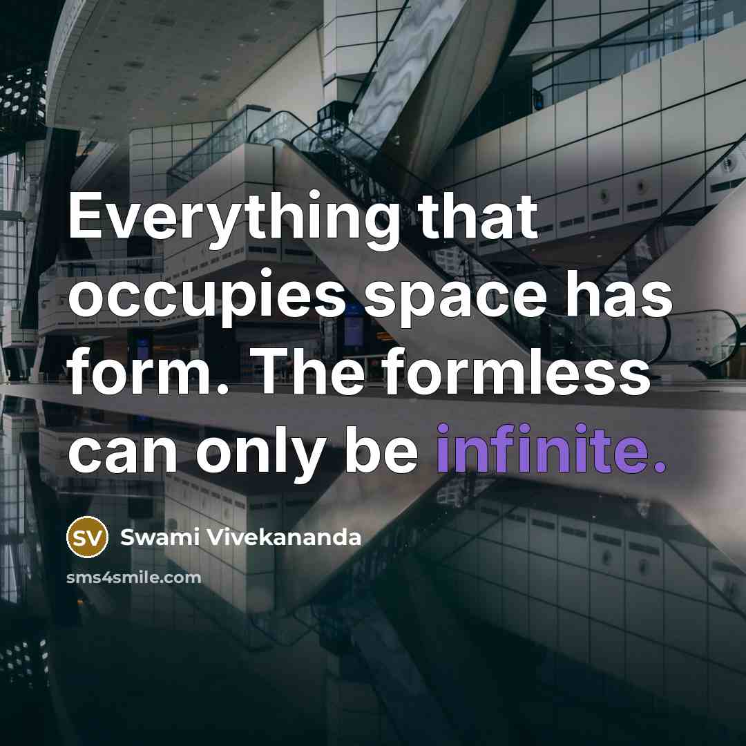 “Everything that occupies space has form. The formless can only be infinite.” quote by Swami Vivekananda