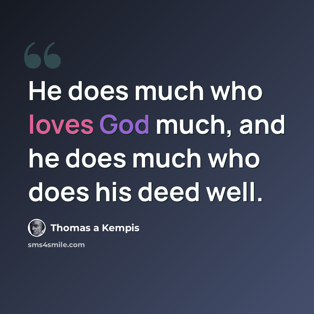 “He does much who loves God much, and he does much who does his deed well.” quote by Thomas a Kempis