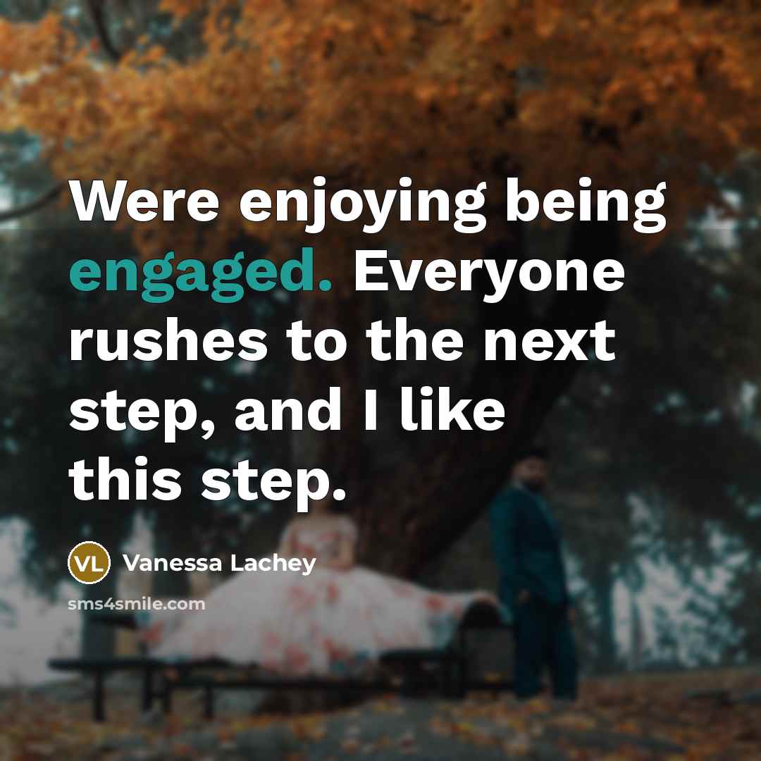 “Were enjoying being engaged. Everyone rushes to the next step, and I like this step.” quote by Vanessa Lachey