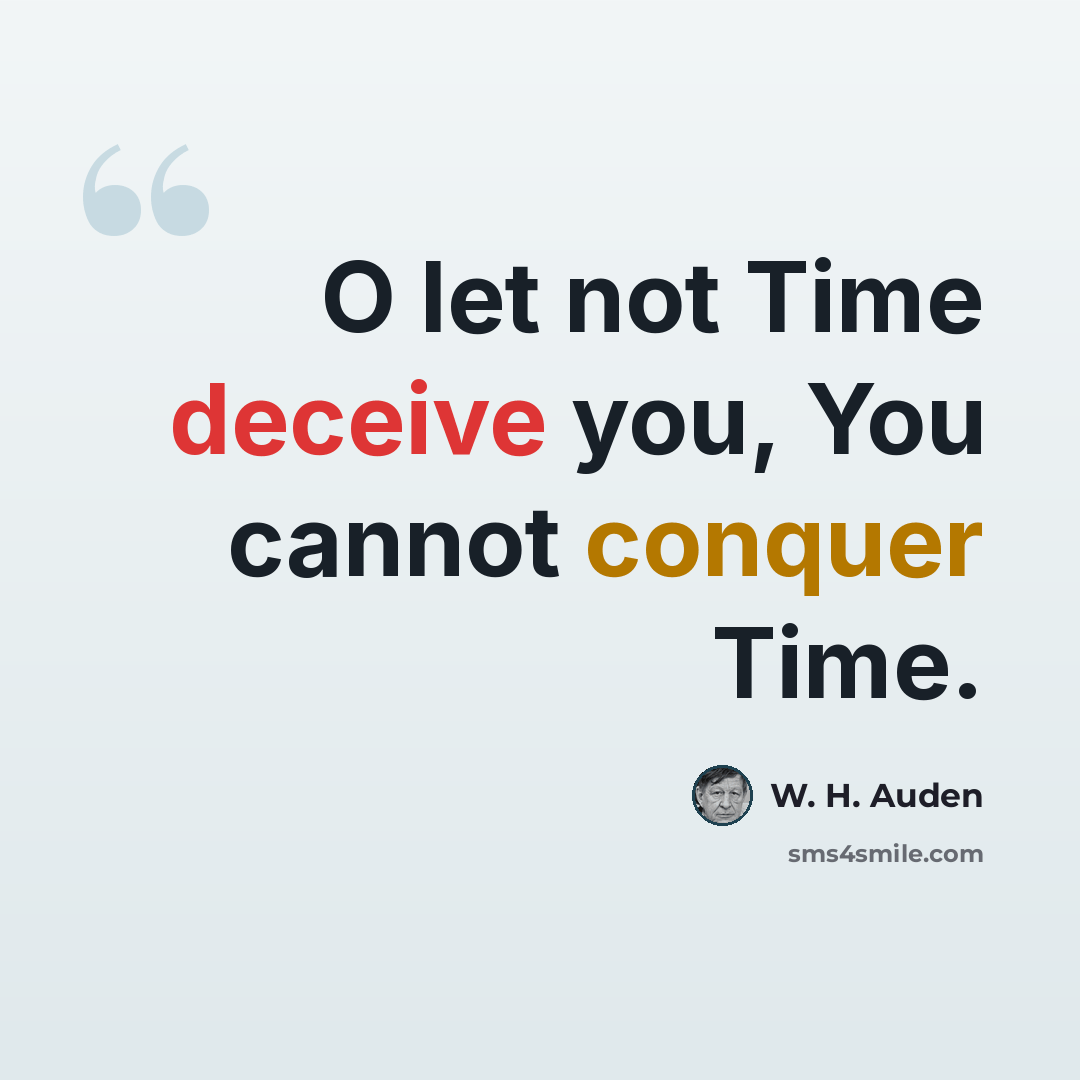 “O let not Time deceive you, You cannot conquer Time.” quote by W. H. Auden