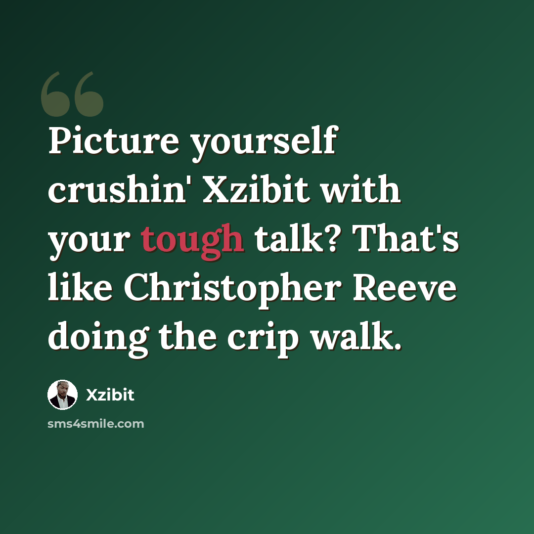 “Picture yourself crushin' Xzibit with your tough talk? That's like Christopher Reeve doing the crip walk.” quote by Xzibit