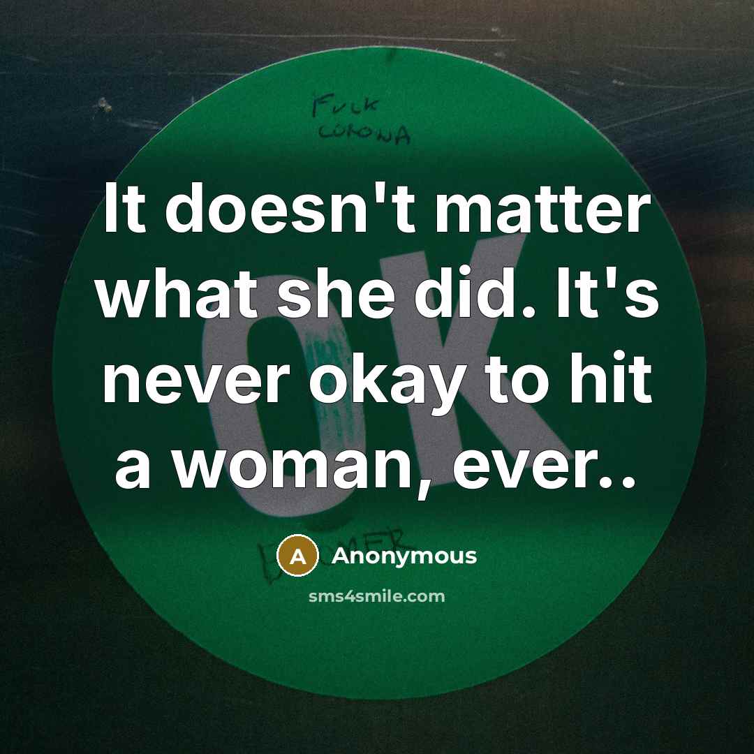 “It doesn't matter what she did. It's never okay to hit a woman, ever..” quote by Anonymous