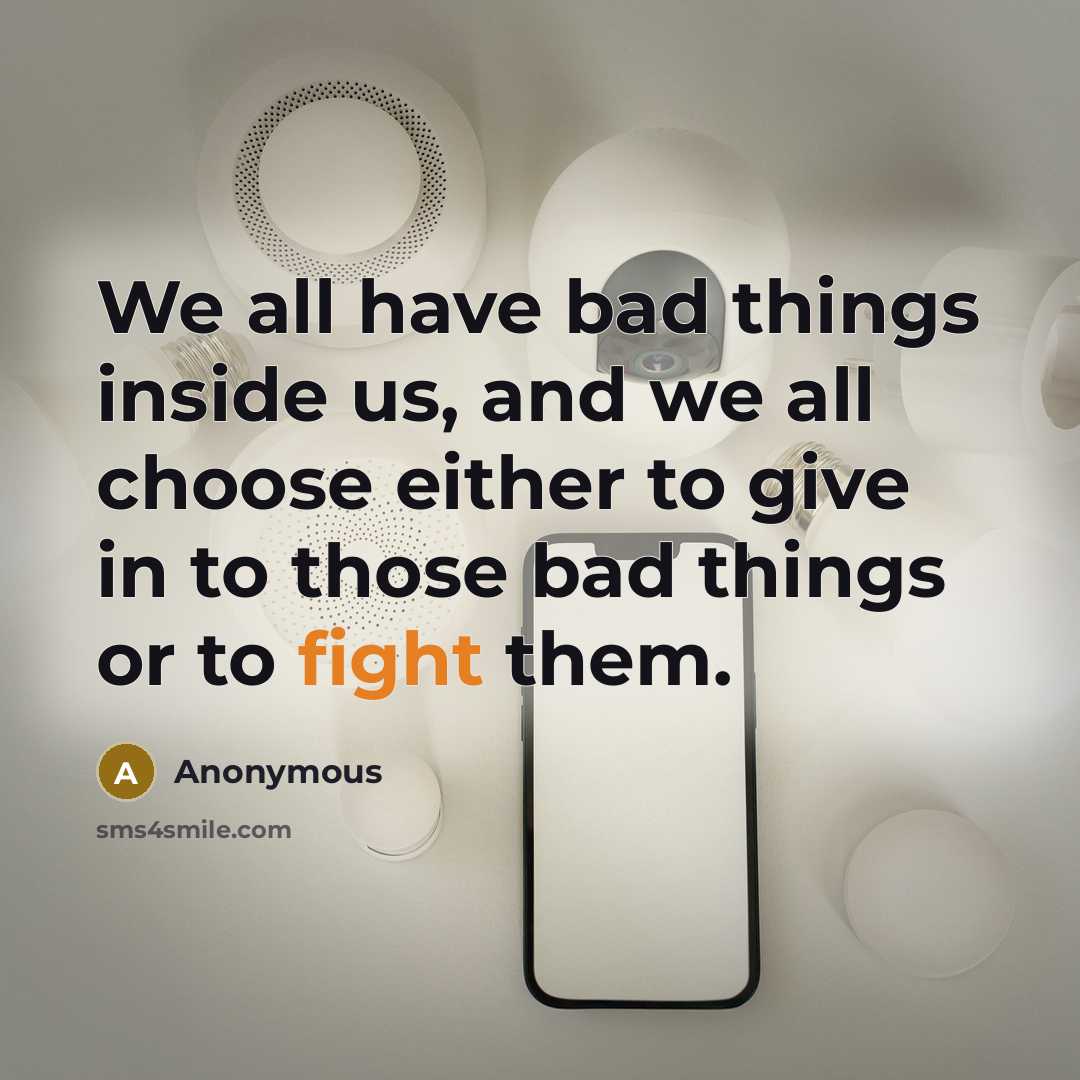 “We all have bad things inside us, and we all choose either to give in to those bad things or to fight them.” quote by Anonymous