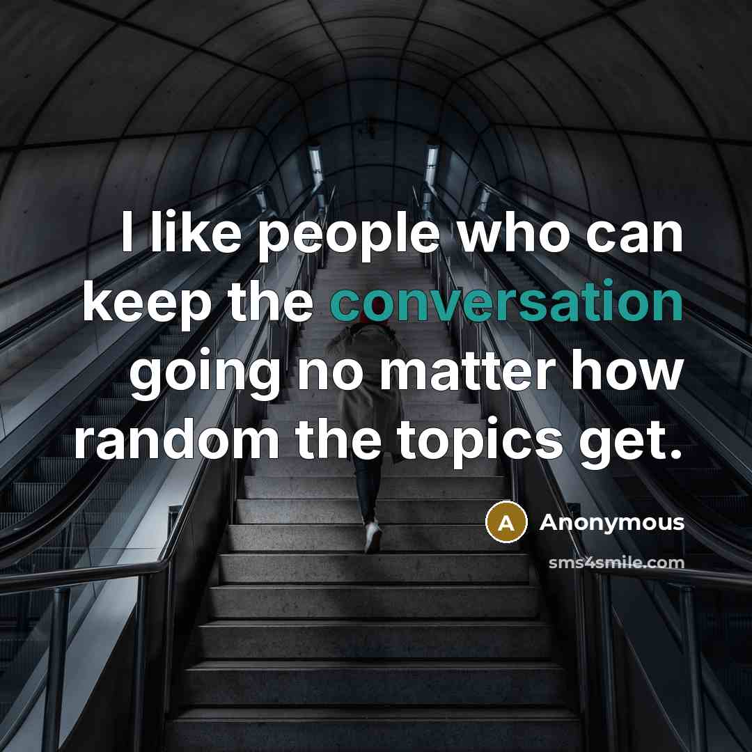 “I like people who can keep the conversation going no matter how random the topics get.” quote by Anonymous