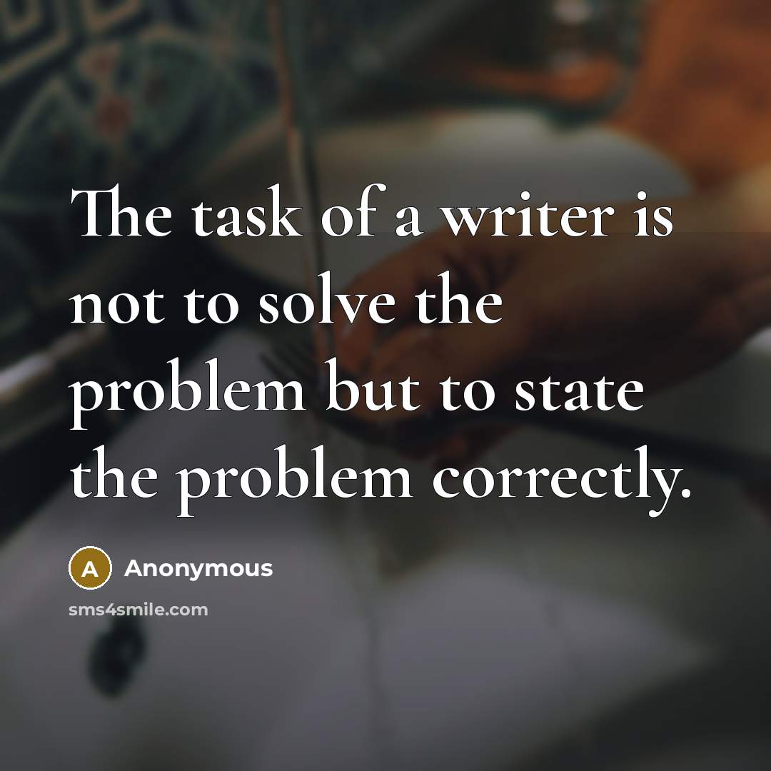 “The task of a writer is not to solve the problem but to state the problem correctly.” quote by Anonymous