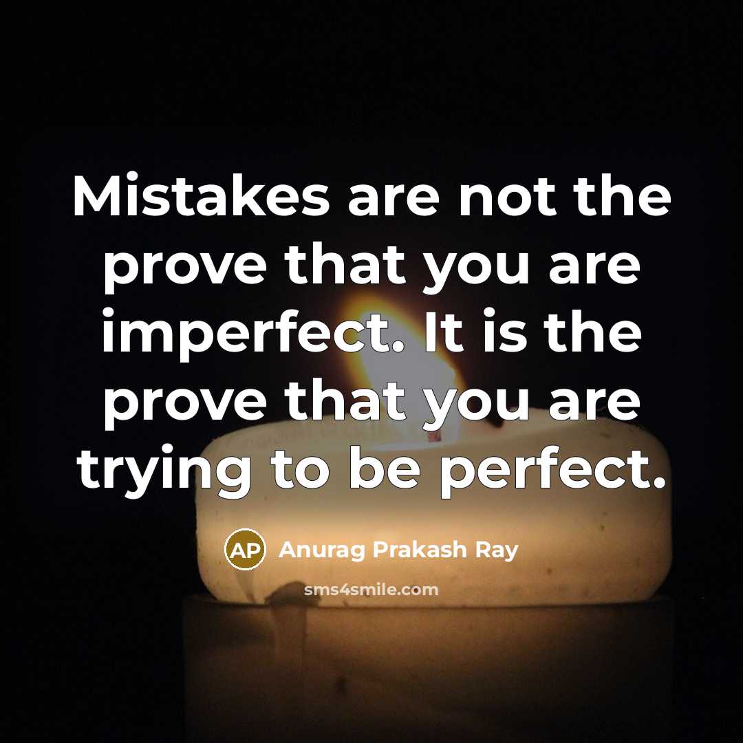 “Mistakes are not the prove that you are imperfect. It is the prove that you are trying to be perfect.” quote by Anurag Prakash Ray