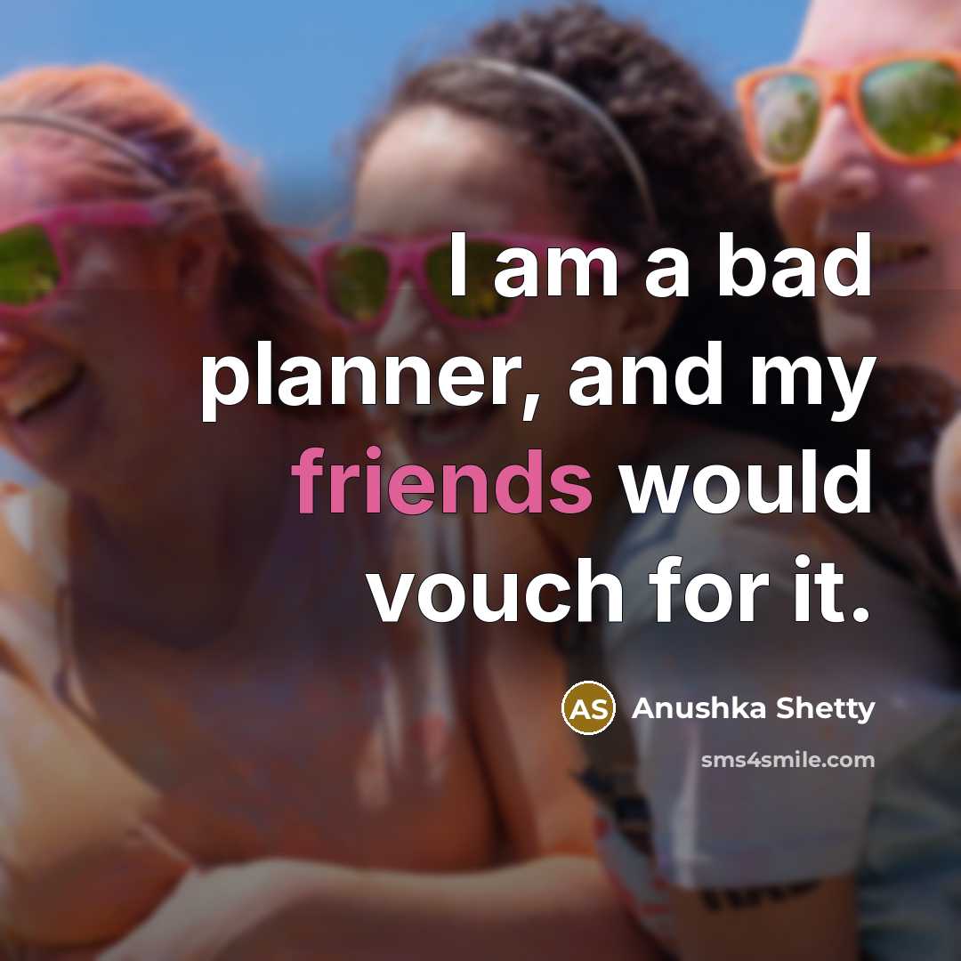 “I am a bad planner, and my friends would vouch for it.” quote by Anushka Shetty