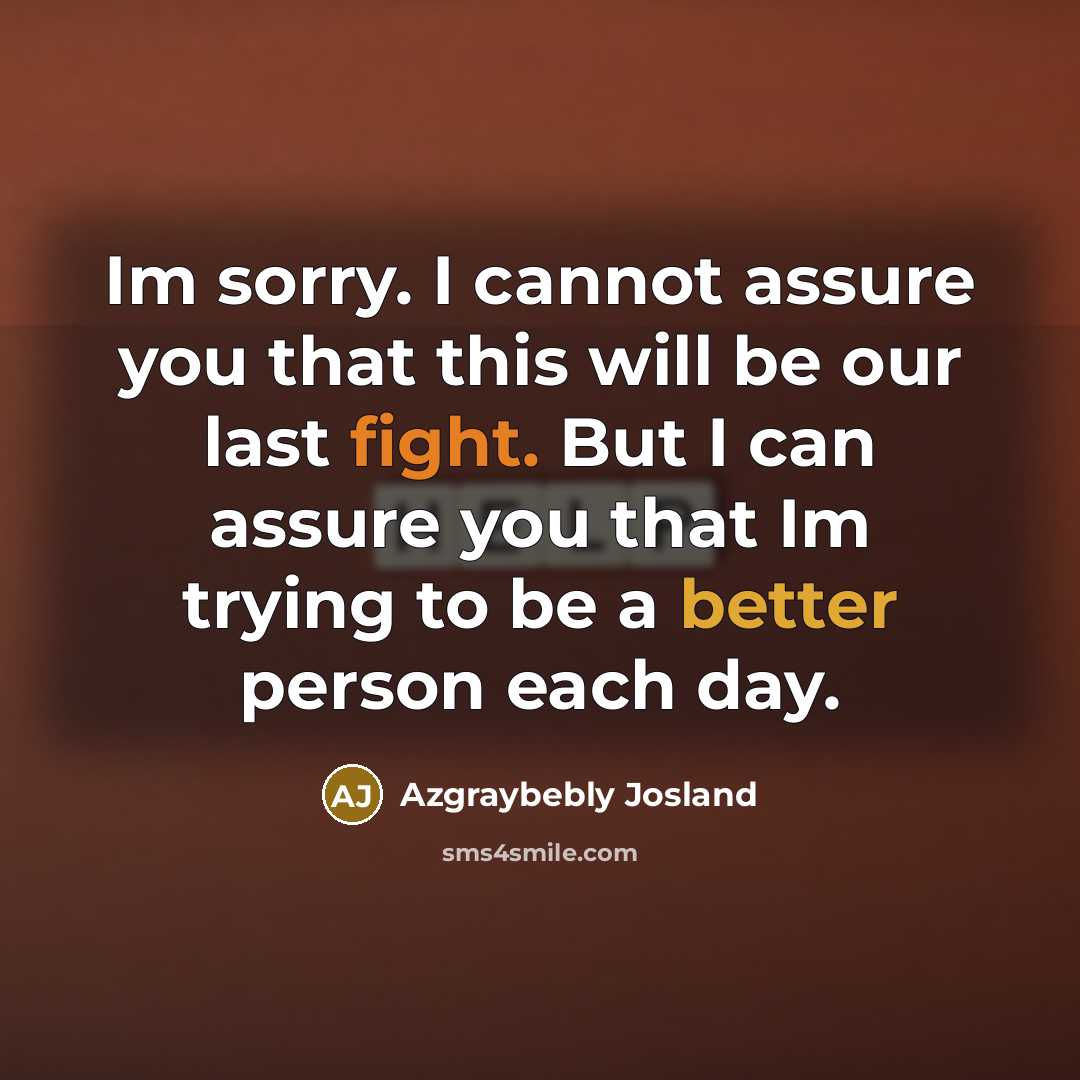 “Im sorry. I cannot assure you that this will be our last fight. But I can assure you that Im trying to be a better person each day.” quote by Azgraybebly Josland