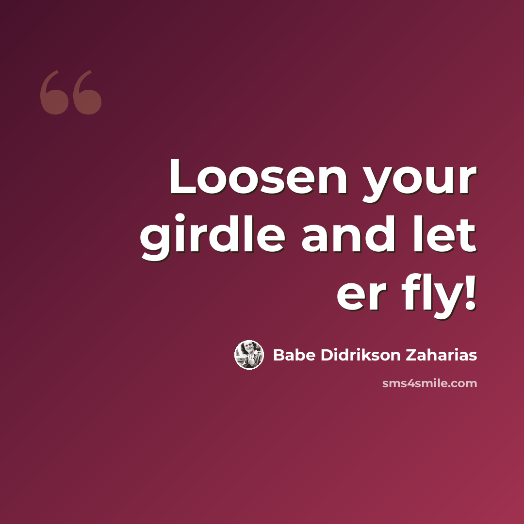 “Loosen your girdle and let er fly!” quote by Babe Didrikson Zaharias