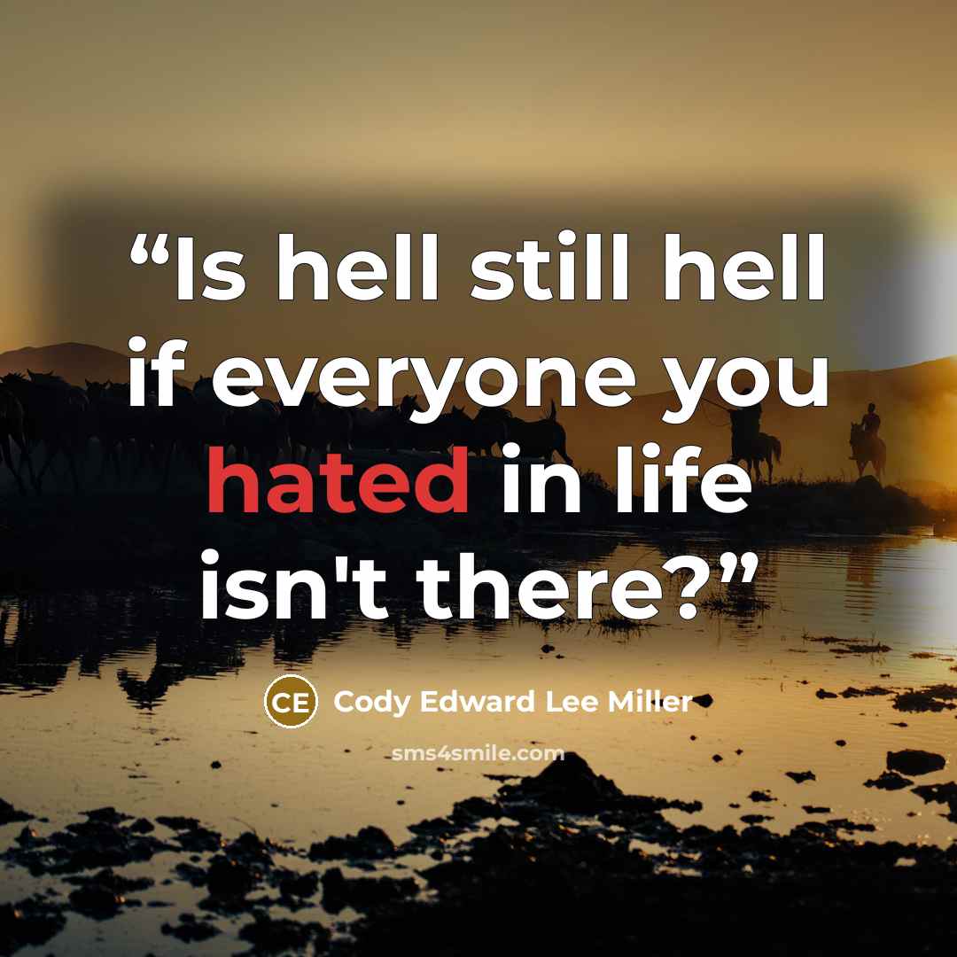 “Is hell still hell if everyone you hated in life isn't there?” quote by Cody Edward Lee Miller