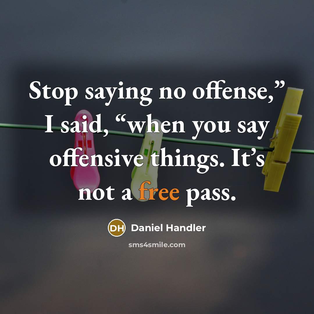 “Stop saying no offense,” I said, “when you say offensive things. It’s not a free pass.” quote by Daniel Handler