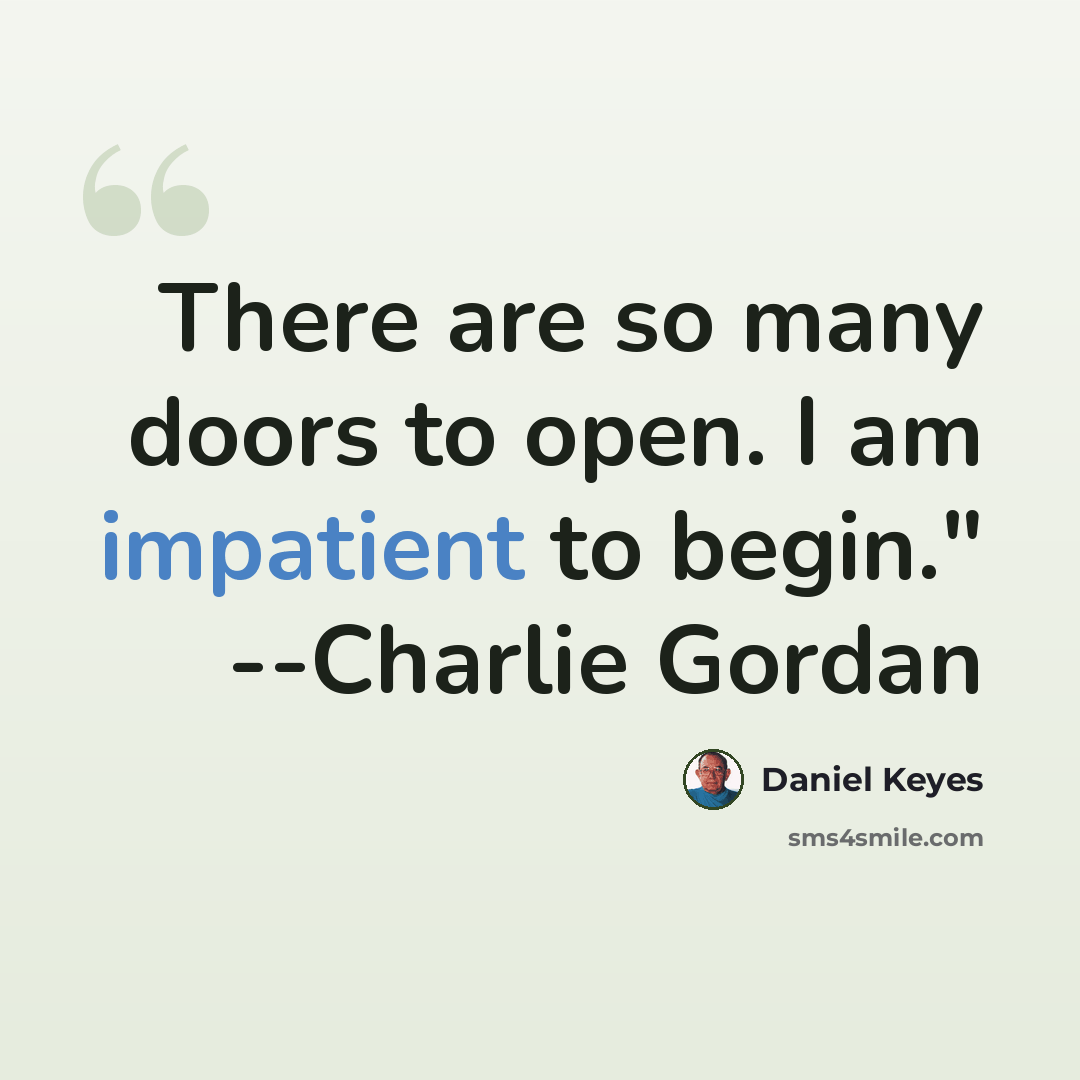 “There are so many doors to open. I am impatient to begin." --Charlie Gordan” quote by Daniel Keyes