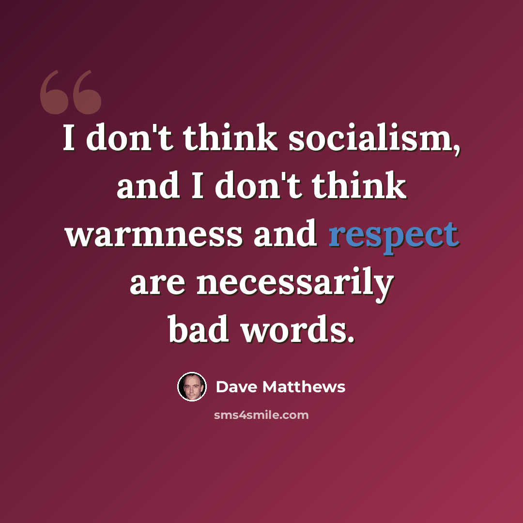 “I don't think socialism, and I don't think warmness and respect are necessarily bad words.” quote by Dave Matthews
