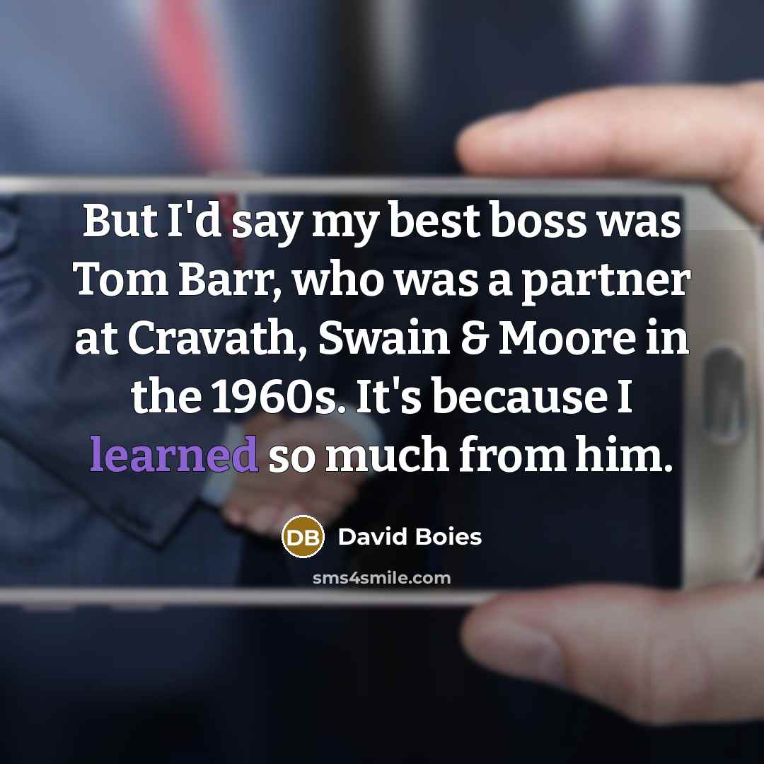 “But I'd say my best boss was Tom Barr, who was a partner at Cravath, Swain & Moore in the 1960s. It's because I learned so much from him.” quote by David Boies