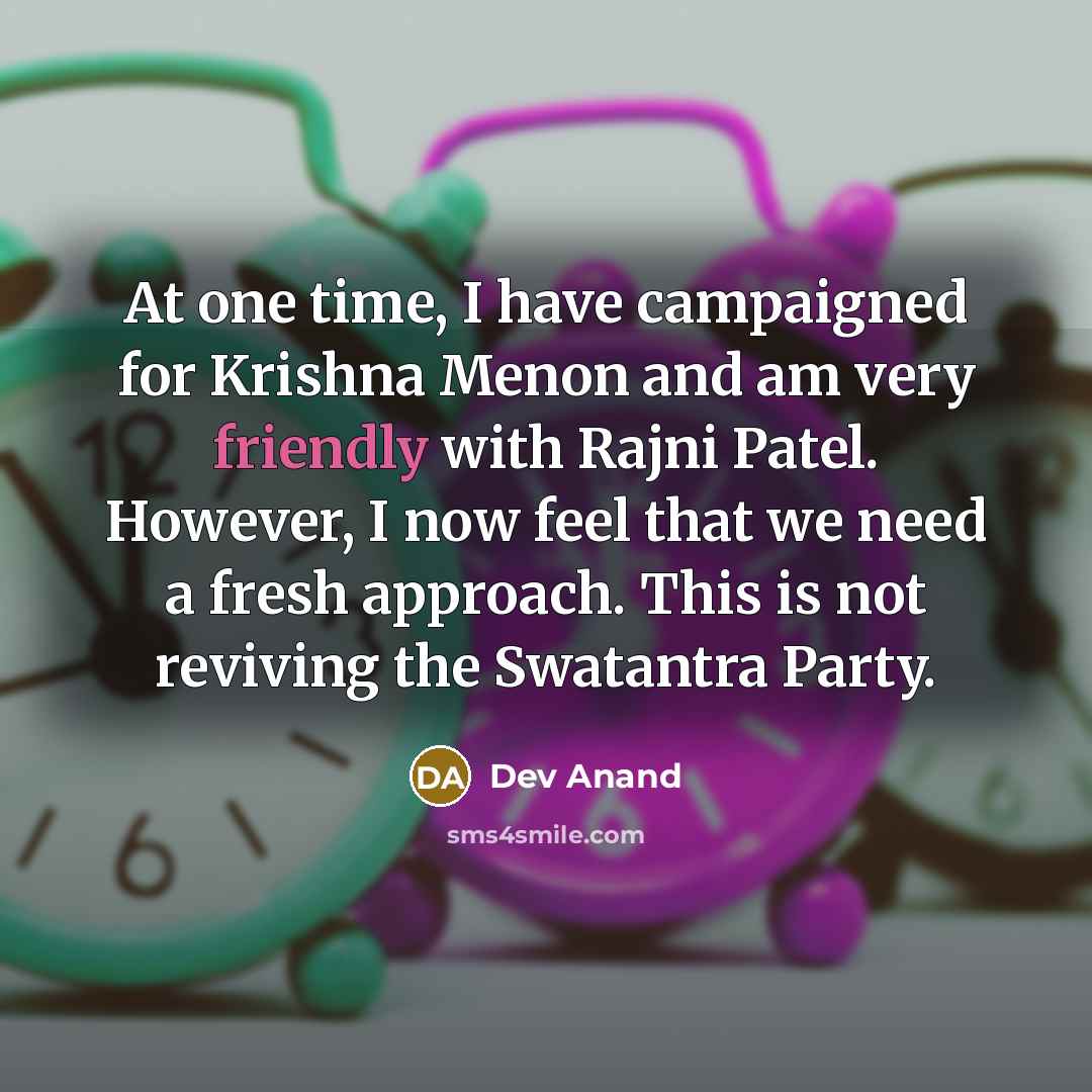“At one time, I have campaigned for Krishna Menon and am very friendly with Rajni Patel. However, I now feel that we need a fresh approach. This is not reviving the Swatantra Party.” quote by Dev Anand
