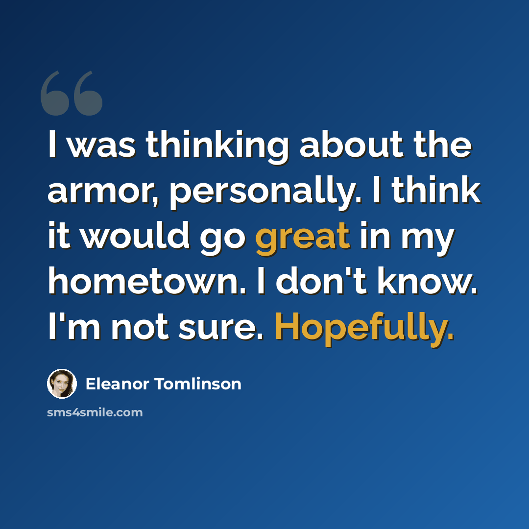 “I was thinking about the armor, personally. I think it would go great in my hometown. I don't know. I'm not sure. Hopefully.” quote by Eleanor Tomlinson